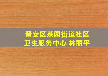 晋安区茶园街道社区卫生服务中心 林丽平